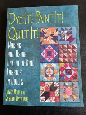 Dye It! Paint It! Quilt It!: Making and Using One-Of-A-Kind Fabrics in Quilts
